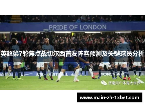 英超第7轮焦点战切尔西首发阵容预测及关键球员分析