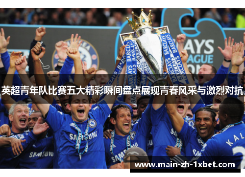 英超青年队比赛五大精彩瞬间盘点展现青春风采与激烈对抗