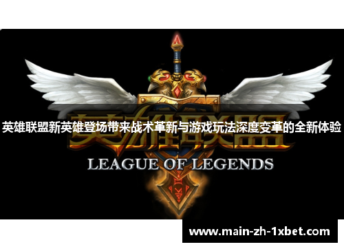 英雄联盟新英雄登场带来战术革新与游戏玩法深度变革的全新体验