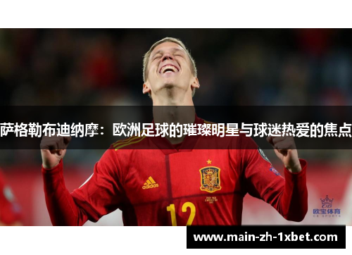 萨格勒布迪纳摩：欧洲足球的璀璨明星与球迷热爱的焦点