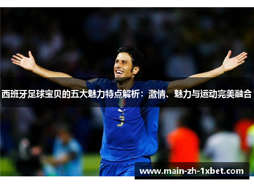 西班牙足球宝贝的五大魅力特点解析：激情、魅力与运动完美融合