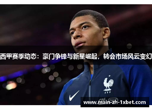 西甲赛季动态:豪门争锋与新星崛起,转会市场风云变幻 西甲赛季动态:豪门争锋与新星崛起,转会市场风云变幻
