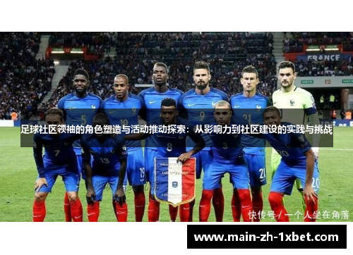 足球社区领袖的角色塑造与活动推动探索:从影响力到社区建设的实践与挑战 足球社区领袖的角色塑造与活动推动探索:从影响力到社区建设的实践与挑战