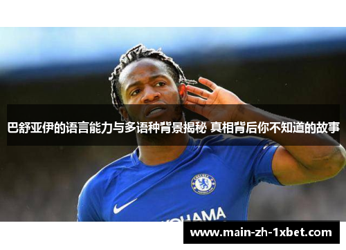 巴舒亚伊的语言能力与多语种背景揭秘 真相背后你不知道的故事