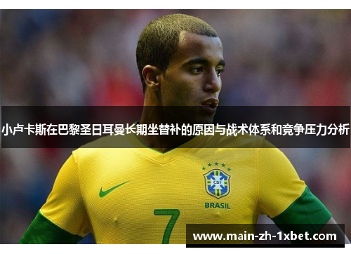小卢卡斯在巴黎圣日耳曼长期坐替补的原因与战术体系和竞争压力分析