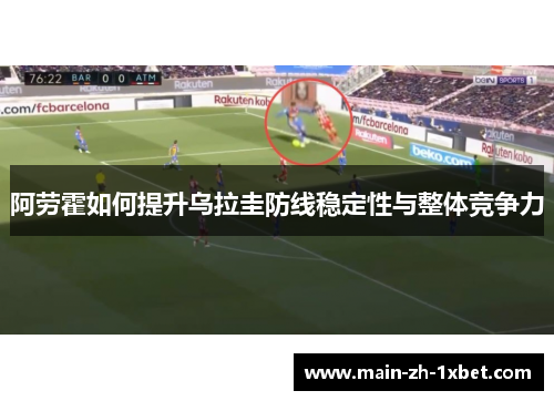 阿劳霍如何提升乌拉圭防线稳定性与整体竞争力