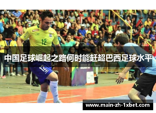 中国足球崛起之路何时能赶超巴西足球水平