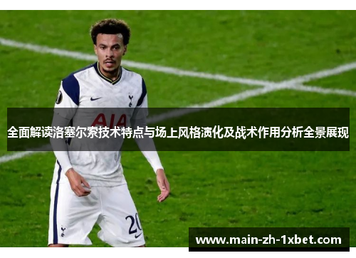 全面解读洛塞尔索技术特点与场上风格演化及战术作用分析全景展现
