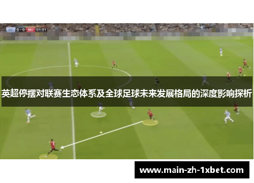 英超停摆对联赛生态体系及全球足球未来发展格局的深度影响探析