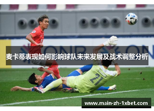 麦卡蒂表现如何影响球队未来发展及战术调整分析