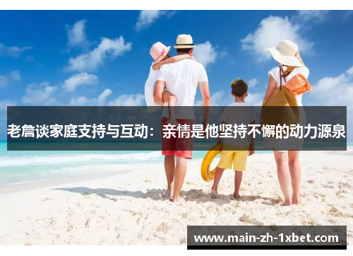 老詹谈家庭支持与互动：亲情是他坚持不懈的动力源泉