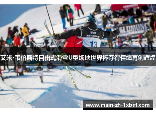 艾米·韦伯斯特自由式滑雪U型场地世界杯夺得佳绩再创辉煌