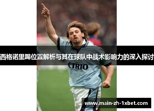 西格诺里踢位置解析与其在球队中战术影响力的深入探讨