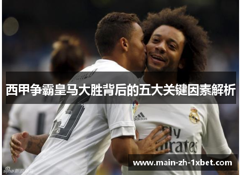 西甲争霸皇马大胜背后的五大关键因素解析 西甲争霸皇马大胜背后的五大关键因素解析
