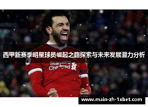西甲新赛季明星球员崛起之路探索与未来发展潜力分析 西甲新赛季明星球员崛起之路探索与未来发展潜力分析