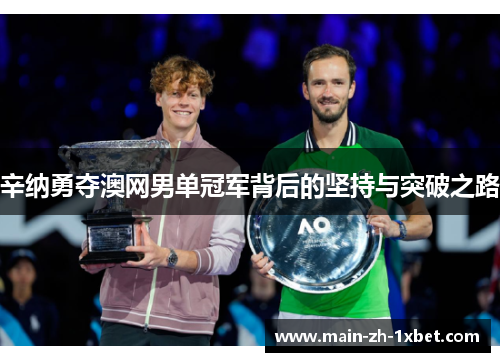 辛纳勇夺澳网男单冠军背后的坚持与突破之路