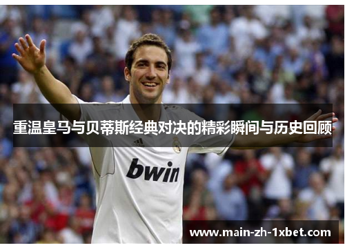 重温皇马与贝蒂斯经典对决的精彩瞬间与历史回顾 重温皇马与贝蒂斯经典对决的精彩瞬间与历史回顾