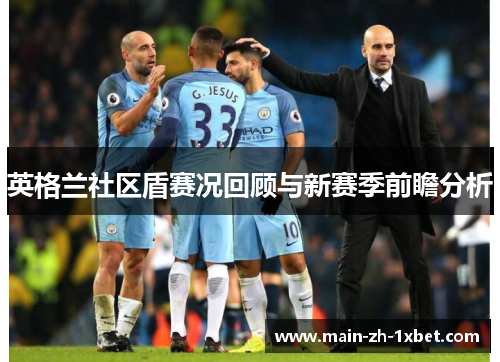 英格兰社区盾赛况回顾与新赛季前瞻分析 英格兰社区盾赛况回顾与新赛季前瞻分析