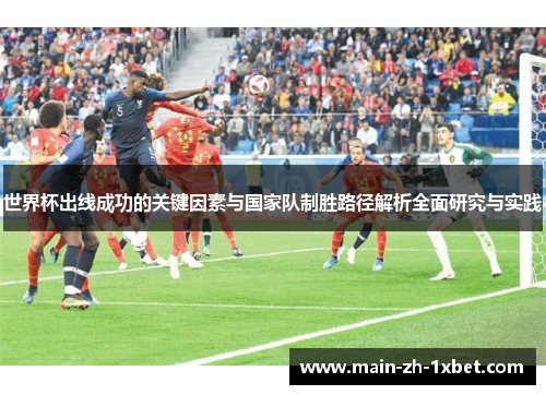 世界杯出线成功的关键因素与国家队制胜路径解析全面研究与实践 世界杯出线成功的关键因素与国家队制胜路径解析全面研究与实践