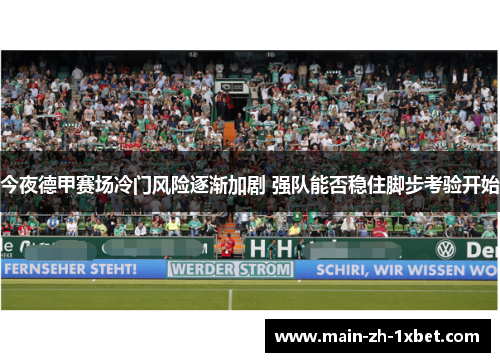 今夜德甲赛场冷门风险逐渐加剧 强队能否稳住脚步考验开始 今夜德甲赛场冷门风险逐渐加剧 强队能否稳住脚步考验开始