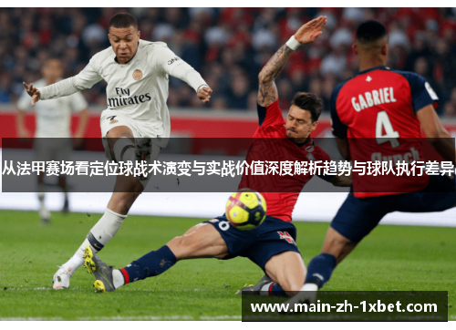 从法甲赛场看定位球战术演变与实战价值深度解析趋势与球队执行差异