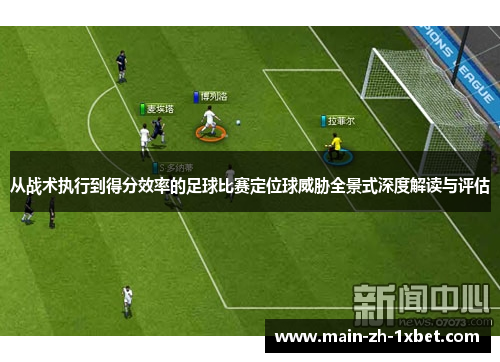 从战术执行到得分效率的足球比赛定位球威胁全景式深度解读与评估 从战术执行到得分效率的足球比赛定位球威胁全景式深度解读与评估