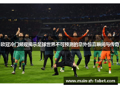 欧冠冷门频现揭示足球世界不可预测的意外惊喜瞬间与传奇 欧冠冷门频现揭示足球世界不可预测的意外惊喜瞬间与传奇