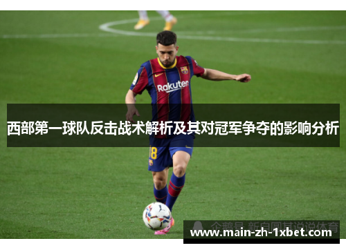 西部第一球队反击战术解析及其对冠军争夺的影响分析 西部第一球队反击战术解析及其对冠军争夺的影响分析