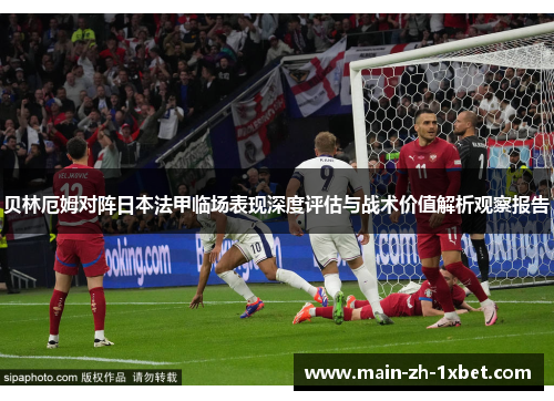 贝林厄姆对阵日本法甲临场表现深度评估与战术价值解析观察报告 贝林厄姆对阵日本法甲临场表现深度评估与战术价值解析观察报告