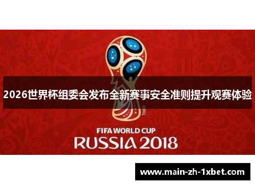 2026世界杯组委会发布全新赛事安全准则提升观赛体验