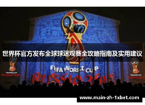 世界杯官方发布全球球迷观赛全攻略指南及实用建议
