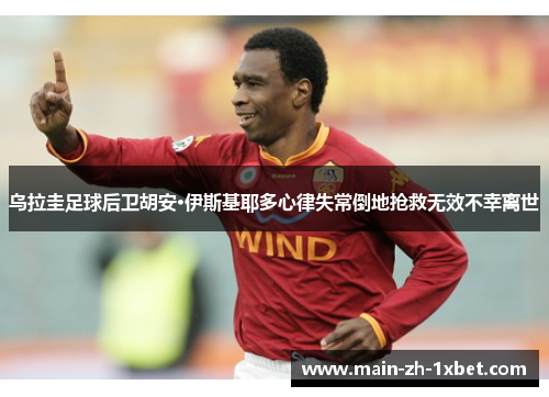 乌拉圭足球后卫胡安·伊斯基耶多心律失常倒地抢救无效不幸离世 乌拉圭足球后卫胡安·伊斯基耶多心律失常倒地抢救无效不幸离世