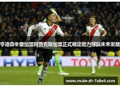 亨德森冬窗加盟阿贾克斯加盟正式确定助力球队未来发展 亨德森冬窗加盟阿贾克斯加盟正式确定助力球队未来发展