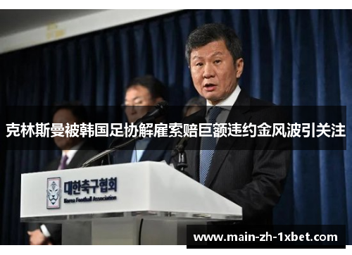 克林斯曼被韩国足协解雇索赔巨额违约金风波引关注 克林斯曼被韩国足协解雇索赔巨额违约金风波引关注