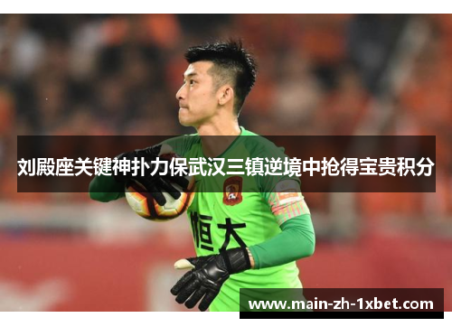 刘殿座关键神扑力保武汉三镇逆境中抢得宝贵积分 刘殿座关键神扑力保武汉三镇逆境中抢得宝贵积分