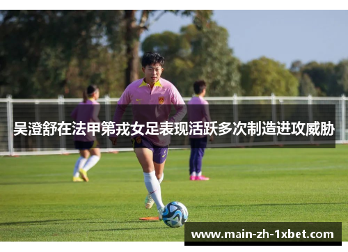 吴澄舒在法甲第戎女足表现活跃多次制造进攻威胁 吴澄舒在法甲第戎女足表现活跃多次制造进攻威胁