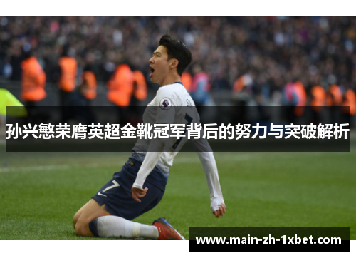 孙兴慜荣膺英超金靴冠军背后的努力与突破解析 孙兴慜荣膺英超金靴冠军背后的努力与突破解析
