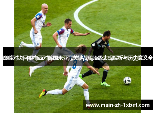 巅峰对决回望梅西对阵国米亚冠关键战统治级表现解析与历史意义全 巅峰对决回望梅西对阵国米亚冠关键战统治级表现解析与历史意义全