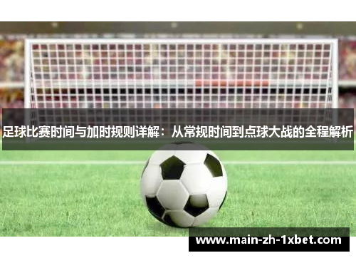 足球比赛时间与加时规则详解：从常规时间到点球大战的全程解析