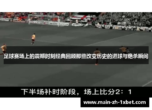 足球赛场上的震撼时刻经典回顾那些改变历史的进球与绝杀瞬间