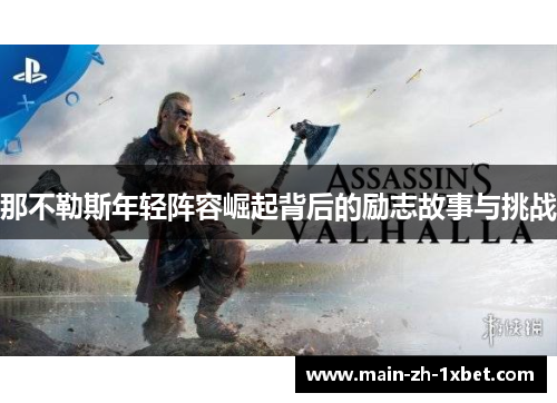 那不勒斯年轻阵容崛起背后的励志故事与挑战
