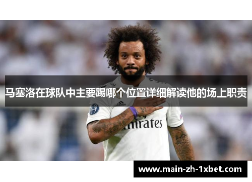 马塞洛在球队中主要踢哪个位置详细解读他的场上职责