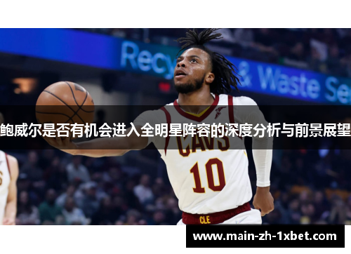 鲍威尔是否有机会进入全明星阵容的深度分析与前景展望