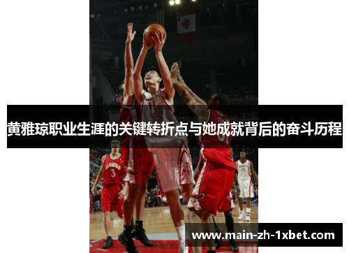 黄雅琼职业生涯的关键转折点与她成就背后的奋斗历程