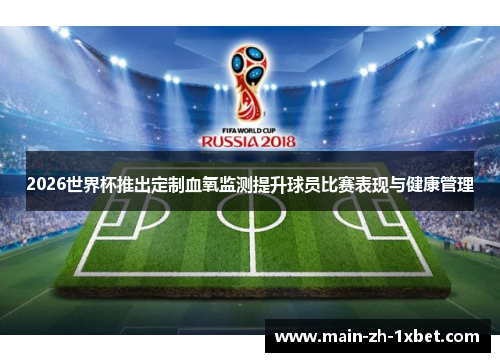 2026世界杯推出定制血氧监测提升球员比赛表现与健康管理