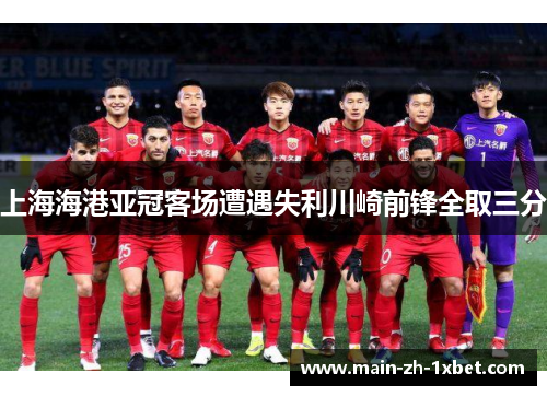 上海海港亚冠客场遭遇失利川崎前锋全取三分