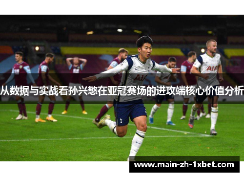 从数据与实战看孙兴慜在亚冠赛场的进攻端核心价值分析