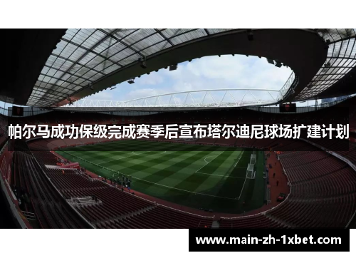 帕尔马成功保级完成赛季后宣布塔尔迪尼球场扩建计划 帕尔马成功保级完成赛季后宣布塔尔迪尼球场扩建计划