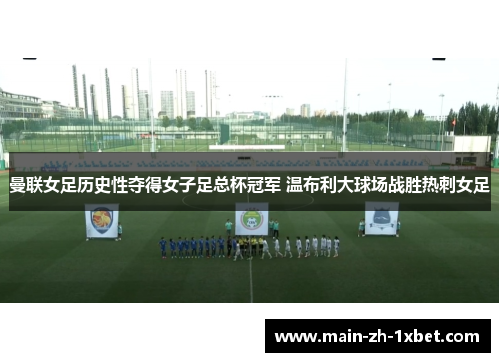 曼联女足历史性夺得女子足总杯冠军 温布利大球场战胜热刺女足