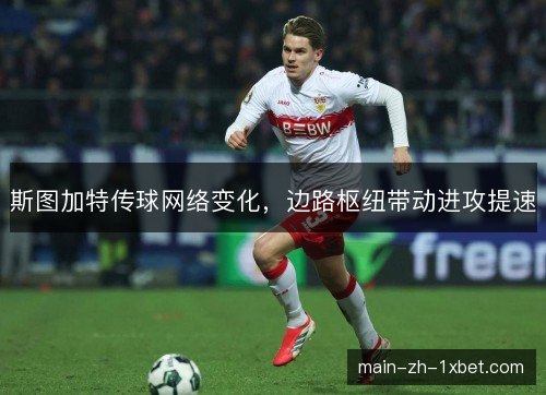 斯图加特传球网络变化,边路枢纽带动进攻提速 斯图加特传球网络变化,边路枢纽带动进攻提速